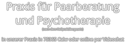 Praxis für Paarberatung und Psychotherapie (nach dem Heilpraktikergesetz)  in unserer Praxis in 75365 Calw oder online per Videochat